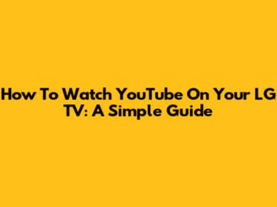 How To Watch YouTube On Your LG TV: A Simple Guide