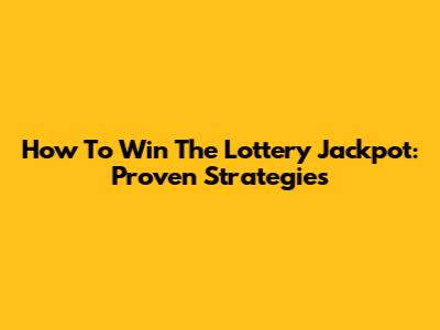 How To Win The Lottery Jackpot: Proven Strategies