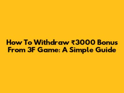 How To Withdraw ₹3000 Bonus From 3F Game: A Simple Guide