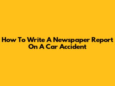 How To Write A Newspaper Report On A Car Accident