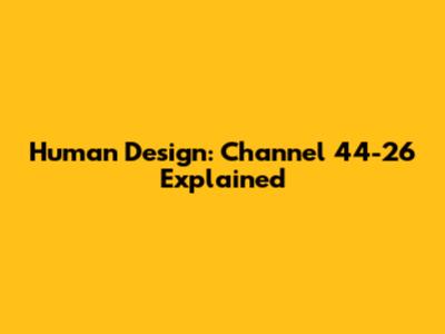 Human Design: Channel 44-26 Explained