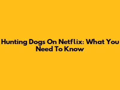 Hunting Dogs On Netflix: What You Need To Know