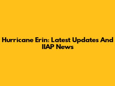 Hurricane Erin: Latest Updates And IIAP News
