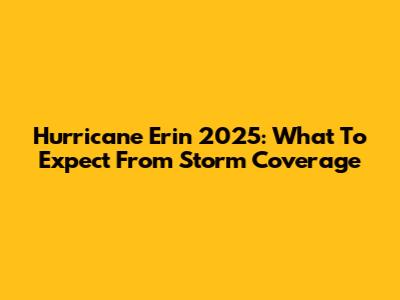 Hurricane Erin 2025: What To Expect From Storm Coverage
