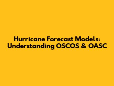 Hurricane Forecast Models: Understanding OSCOS & OASC