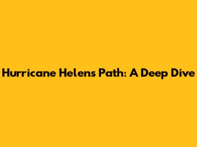Hurricane Helen's Path: A Deep Dive