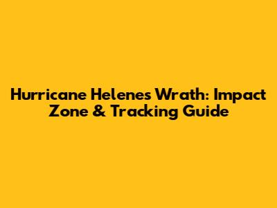 Hurricane Helene's Wrath: Impact Zone & Tracking Guide