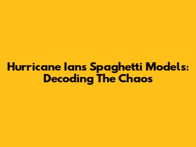 Hurricane Ian's Spaghetti Models: Decoding The Chaos