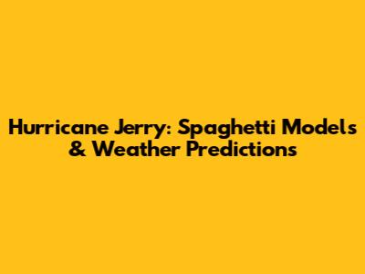 Hurricane Jerry: Spaghetti Models & Weather Predictions