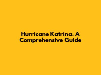Hurricane Katrina: A Comprehensive Guide