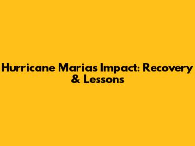 Hurricane Maria's Impact: Recovery & Lessons
