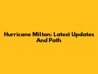 Hurricane Milton: Latest Updates And Path