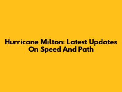 Hurricane Milton: Latest Updates On Speed And Path