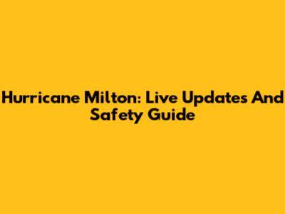 Hurricane Milton: Live Updates And Safety Guide