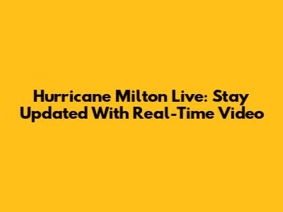 Hurricane Milton Live: Stay Updated With Real-Time Video