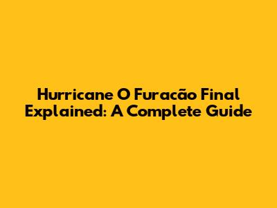 Hurricane O Furacão Final Explained: A Complete Guide