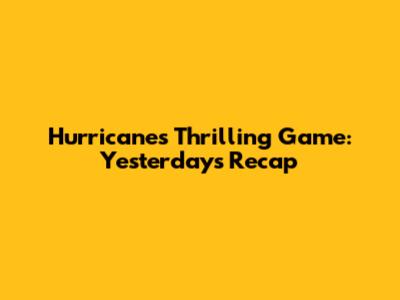 Hurricanes' Thrilling Game: Yesterday's Recap