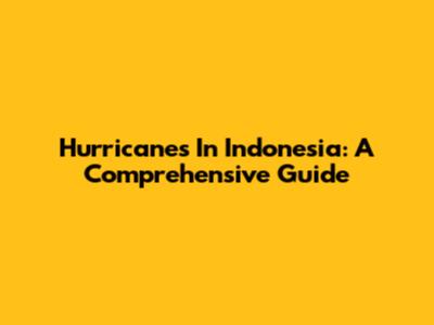 Hurricanes In Indonesia: A Comprehensive Guide