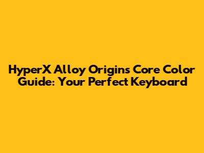 HyperX Alloy Origins Core Color Guide: Your Perfect Keyboard