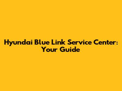 Hyundai Blue Link Service Center: Your Guide