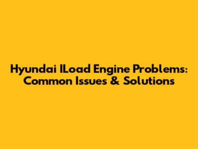 Hyundai ILoad Engine Problems: Common Issues & Solutions
