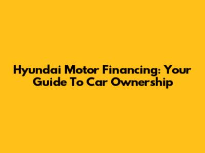Hyundai Motor Financing: Your Guide To Car Ownership