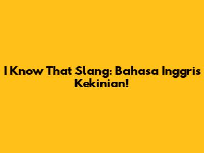 I Know That Slang: Bahasa Inggris Kekinian!