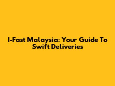 I-Fast Malaysia: Your Guide To Swift Deliveries