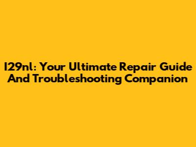 I29nl: Your Ultimate Repair Guide And Troubleshooting Companion