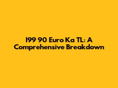 I99 90 Euro Ka TL: A Comprehensive Breakdown