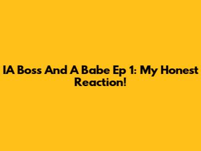IA Boss And A Babe Ep 1: My Honest Reaction!