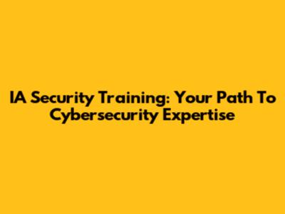 IA Security Training: Your Path To Cybersecurity Expertise