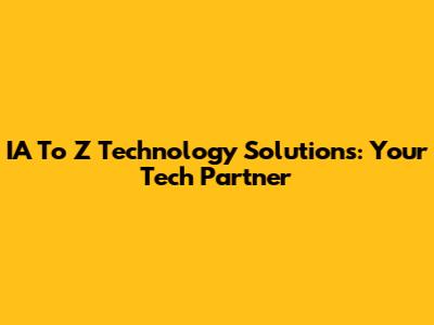 IA To Z Technology Solutions: Your Tech Partner