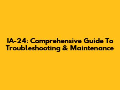 IA-24: Comprehensive Guide To Troubleshooting & Maintenance