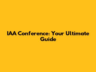 IAA Conference: Your Ultimate Guide