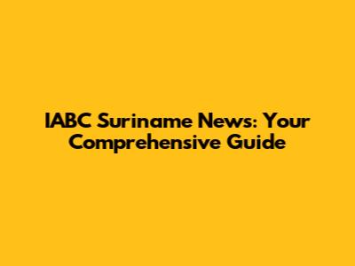 IABC Suriname News: Your Comprehensive Guide