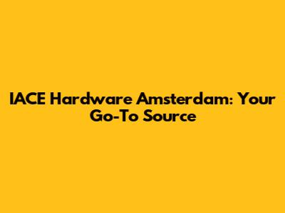 IACE Hardware Amsterdam: Your Go-To Source
