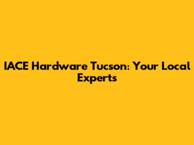 IACE Hardware Tucson: Your Local Experts