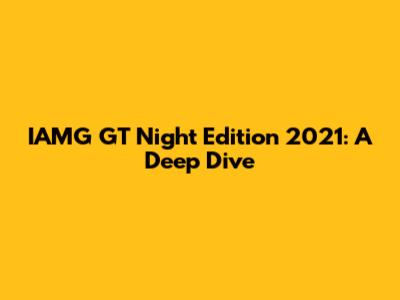 IAMG GT Night Edition 2021: A Deep Dive