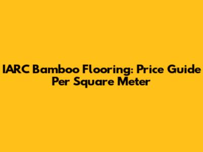 IARC Bamboo Flooring: Price Guide Per Square Meter