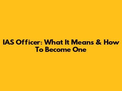 IAS Officer: What It Means & How To Become One