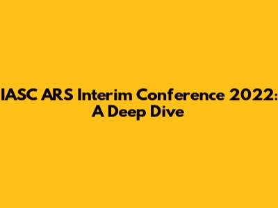 IASC ARS Interim Conference 2022: A Deep Dive