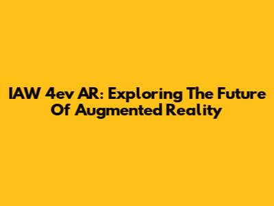 IAW 4ev AR: Exploring The Future Of Augmented Reality