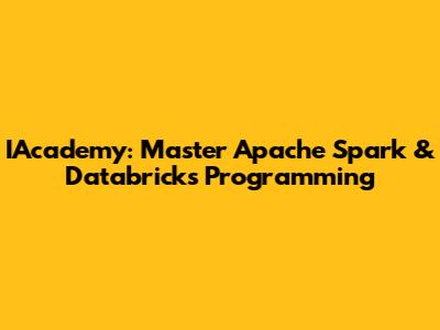 IAcademy: Master Apache Spark & Databricks Programming