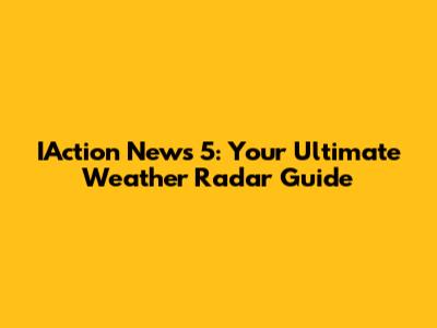 IAction News 5: Your Ultimate Weather Radar Guide