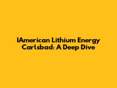 IAmerican Lithium Energy Carlsbad: A Deep Dive