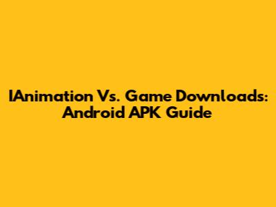 IAnimation Vs. Game Downloads: Android APK Guide