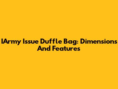 IArmy Issue Duffle Bag: Dimensions And Features