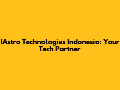 IAstro Technologies Indonesia: Your Tech Partner
