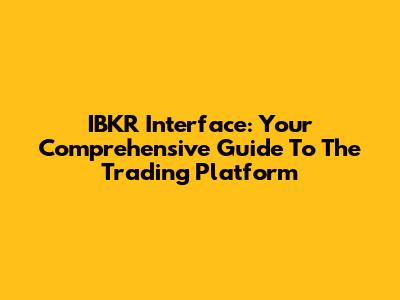 IBKR Interface: Your Comprehensive Guide To The Trading Platform